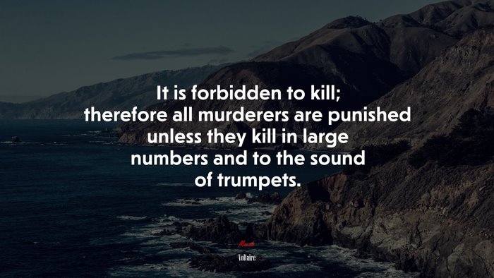 It is forbidden to kill; therefore all murderers are punished unless they kill in large numbers and to the sound of trumpets. | Voltaire quote