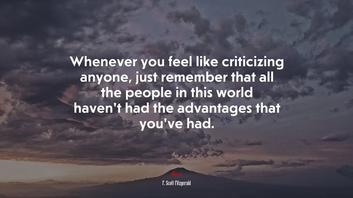 Whenever you feel like criticizing anyone, just remember that all the people in this world havent had the advantages that youve had. | F. Scott Fitzgerald quote
