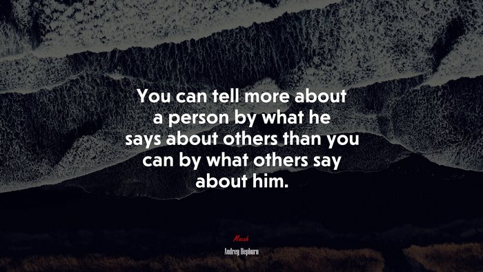 You can tell more about a person by what he says about others than you can by what others say about him. | Audrey Hepburn quote