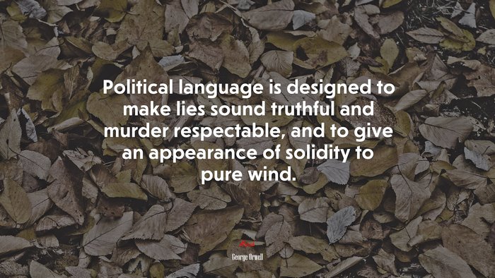 Political language is designed to make lies sound truthful and murder respectable, and to give an appearance of solidity to pure wind. | George Orwell quote