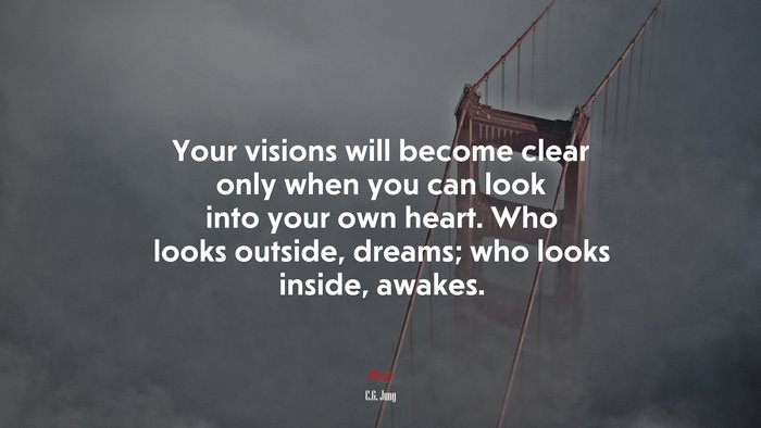 Your visions will become clear only when you can look into your own heart. Who looks outside, dreams; who looks inside, awakes. | C.G. Jung quote