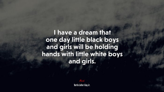 I have a dream that one day little black boys and girls will be holding hands with little white boys and girls. | Martin Luther King Jr. quote