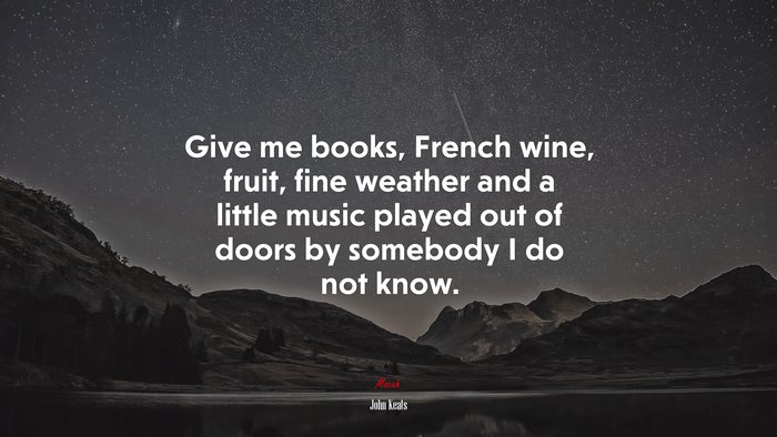 Give me books, French wine, fruit, fine weather and a little music played out of doors by somebody I do not know. | John Keats quote