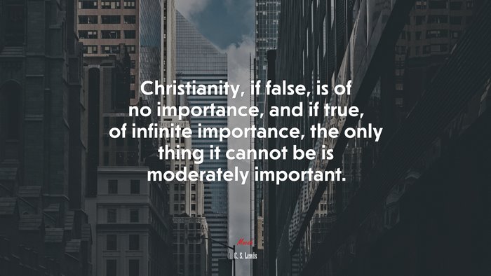 Christianity, if false, is of no importance, and if true, of infinite importance, the only thing it cannot be is moderately important. | C. S. Lewis quote