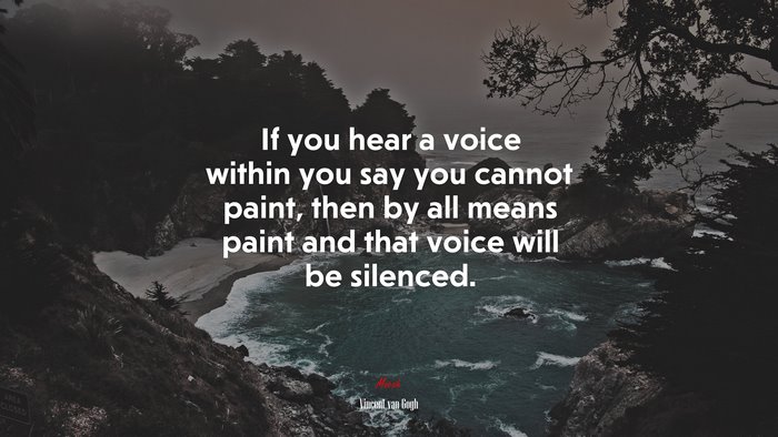 If you hear a voice within you say you cannot paint, then by all means paint and that voice will be silenced. | Vincent van Gogh quote