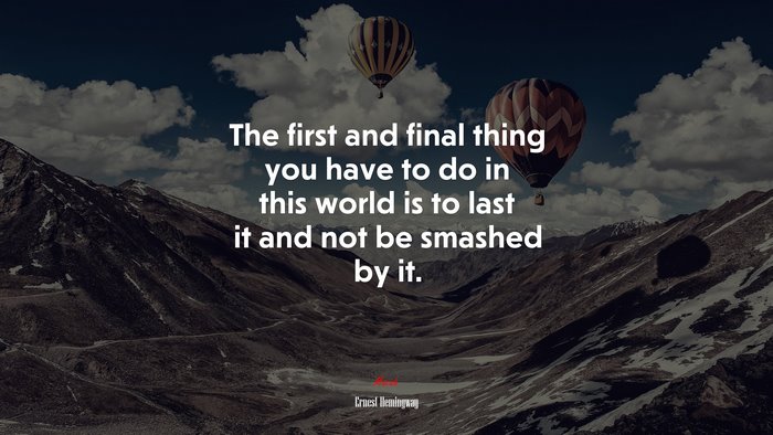 The first and final thing you have to do in this world is to last it and not be smashed by it. | Ernest Hemingway quote