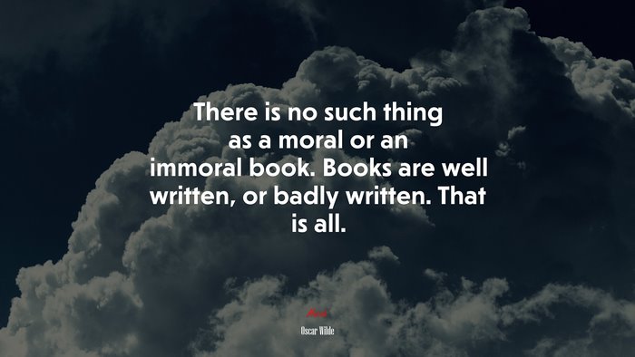 There is no such thing as a moral or an immoral book. Books are well written, or badly written. That is all. | Oscar Wilde quote