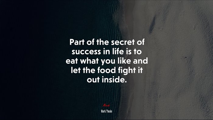 Part of the secret of success in life is to eat what you like and let the food fight it out inside. | Mark Twain quote