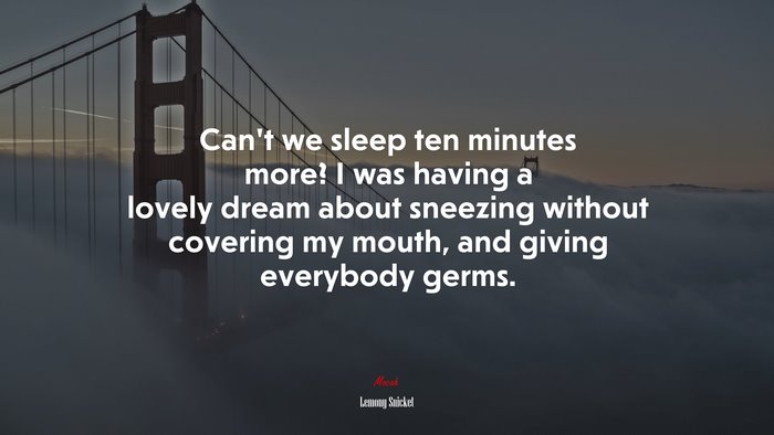 Can’t we sleep ten minutes more? I was having a lovely dream about sneezing without covering my mouth, and giving everybody germs. | Lemony Snicket quote