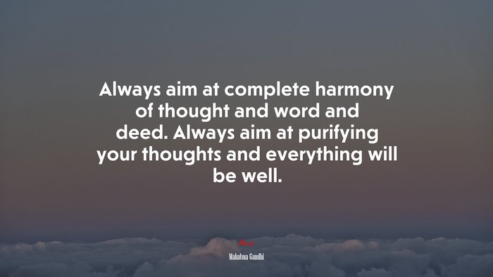Always aim at complete harmony of thought and word and deed. Always aim at purifying your thoughts and everything will be well. | Mahatma Gandhi quote