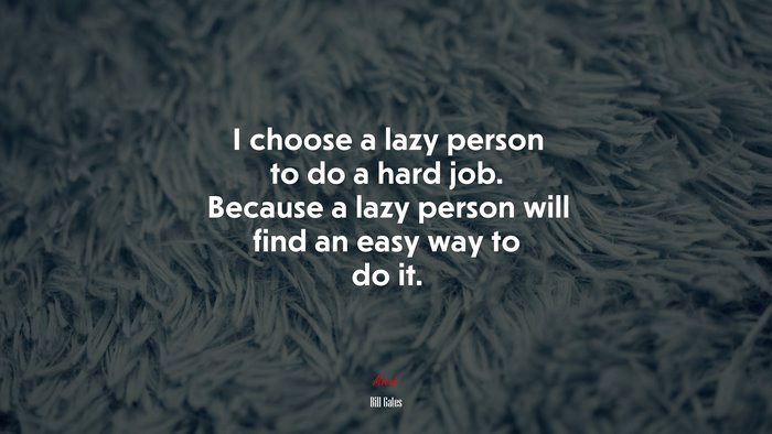 I choose a lazy person to do a hard job. Because a lazy person will find an easy way to do it. | Bill Gates quote