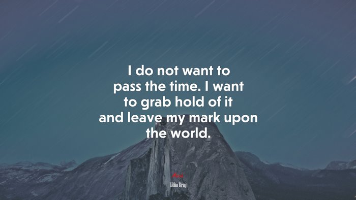 I do not want to pass the time. I want to grab hold of it and leave my mark upon the world. | Libba Bray quote