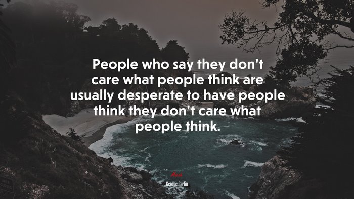 People who say they don’t care what people think are usually desperate to have people think they don’t care what people think. | George Carlin quote