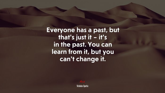 Everyone has a past, but that’s just it – it’s in the past. You can learn from it, but you can’t change it. | Nicholas Sparks quote