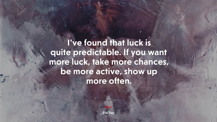 I’ve found that luck is quite predictable. If you want more luck, take more chances, be more active, show up more often. | Brian Tracy quote