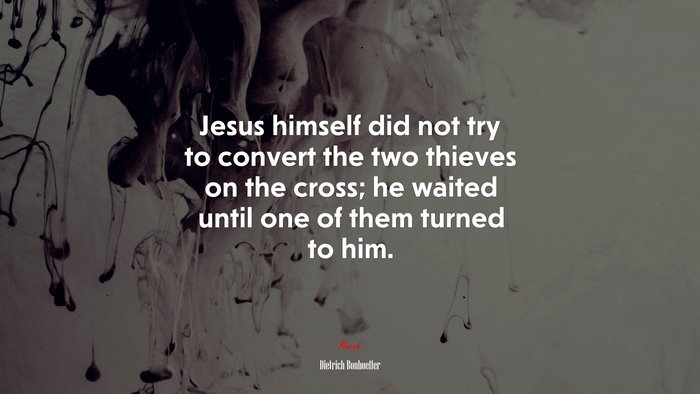 Jesus himself did not try to convert the two thieves on the cross; he waited until one of them turned to him. | Dietrich Bonhoeffer quote