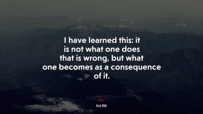 I have learned this: it is not what one does that is wrong, but what one becomes as a consequence of it. | Oscar Wilde quote