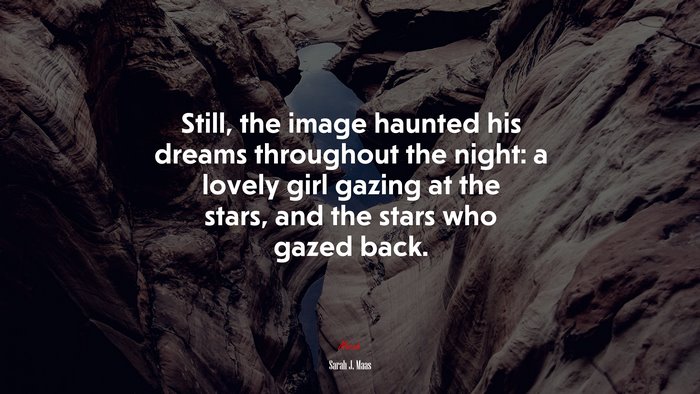 Still, the image haunted his dreams throughout the night: a lovely girl gazing at the stars, and the stars who gazed back. | Sarah J. Maas quote
