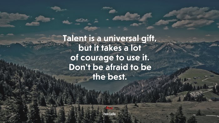 Talent is a universal gift, but it takes a lot of courage to use it. Don’t be afraid to be the best. | Paulo Coelho quote
