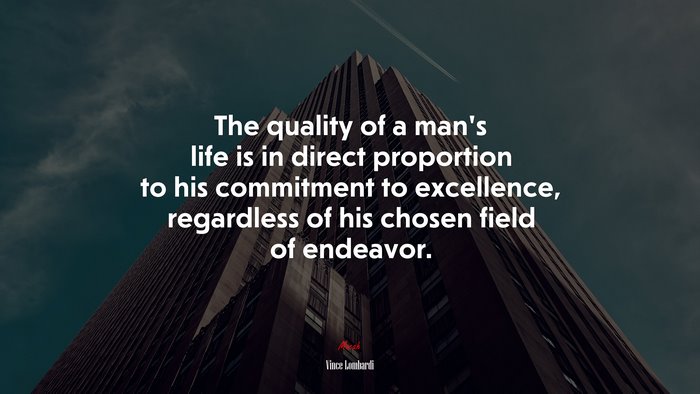 The quality of a mans life is in direct proportion to his commitment to excellence, regardless of his chosen field of endeavor. | Vince Lombardi quote