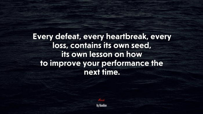 Every defeat, every heartbreak, every loss, contains its own seed, its own lesson on how to improve your performance the next time. | Og Mandino quote