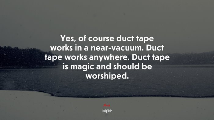 Yes, of course duct tape works in a near-vacuum. Duct tape works anywhere. Duct tape is magic and should be worshiped. | Andy Weir quote