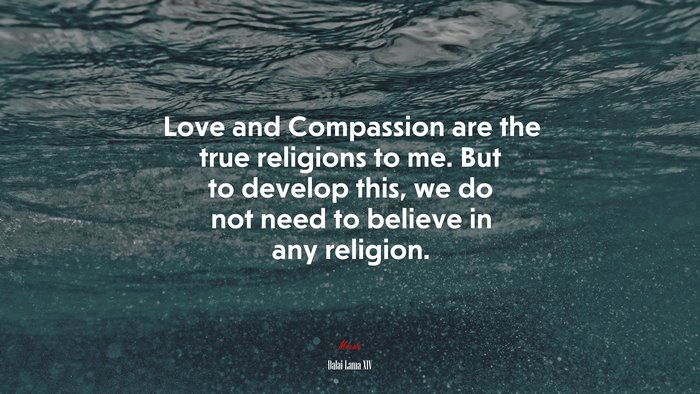 Love and Compassion are the true religions to me. But to develop this, we do not need to believe in any religion. | Dalai Lama XIV quote