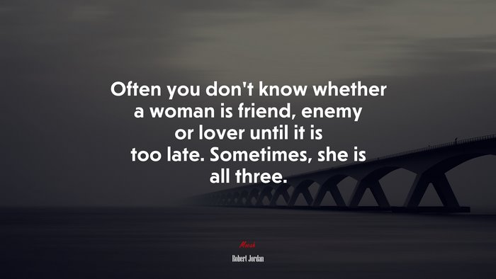 Often you don’t know whether a woman is friend, enemy or lover until it is too late. Sometimes, she is all three. | Robert Jordan quote