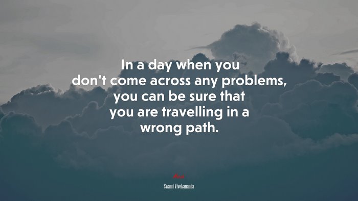 In a day when you don’t come across any problems, you can be sure that you are travelling in a wrong path. | Swami Vivekananda quote