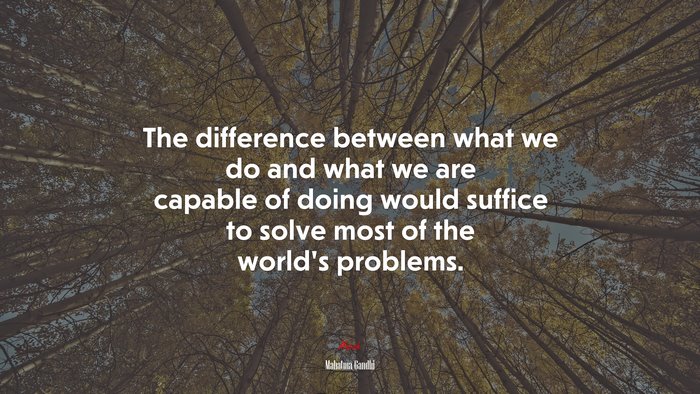 The difference between what we do and what we are capable of doing would suffice to solve most of the world’s problems. | Mahatma Gandhi quote