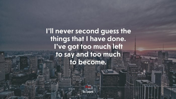 I’ll never second guess the things that I have done. I’ve got too much left to say and too much to become. | Alex Gaskarth quote