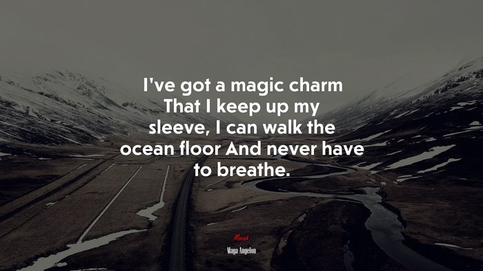 I’ve got a magic charm That I keep up my sleeve, I can walk the ocean floor And never have to breathe. | Maya Angelou quote