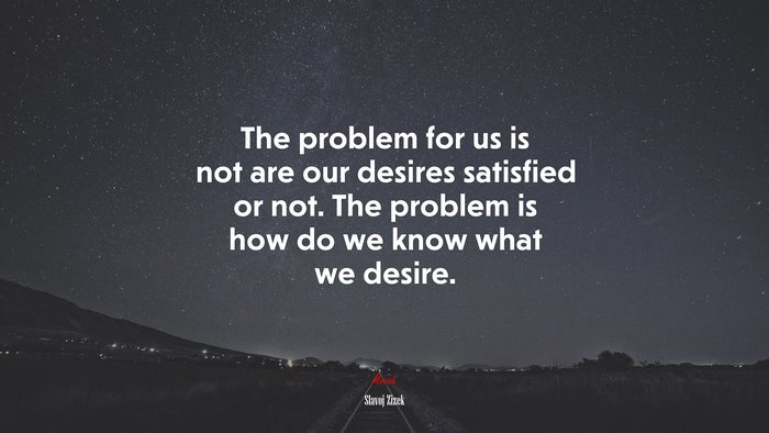 The problem for us is not are our desires satisfied or not. The problem is how do we know what we desire. | Slavoj Žižek quote