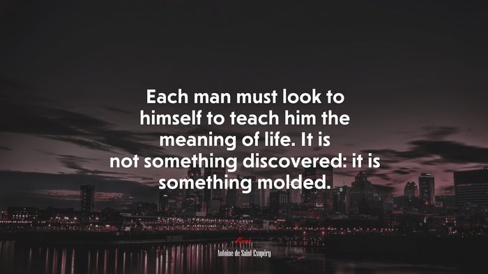 Each man must look to himself to teach him the meaning of life. It is not something discovered: it is something molded. | Antoine de Saint-Exupéry quote