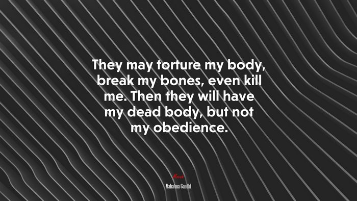 They may torture my body, break my bones, even kill me. Then they will have my dead body, but not my obedience. | Mahatma Gandhi quote