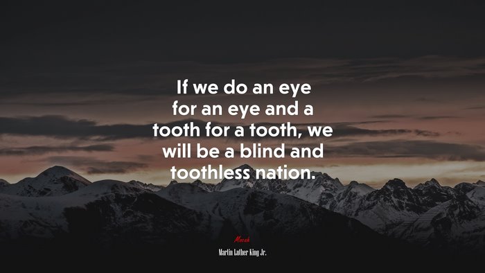 If we do an eye for an eye and a tooth for a tooth, we will be a blind and toothless nation. | Martin Luther King Jr. quote