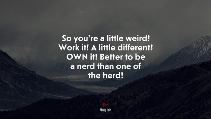 So you’re a little weird? Work it! A little different? OWN it! Better to be a nerd than one of the herd! | Mandy Hale quote