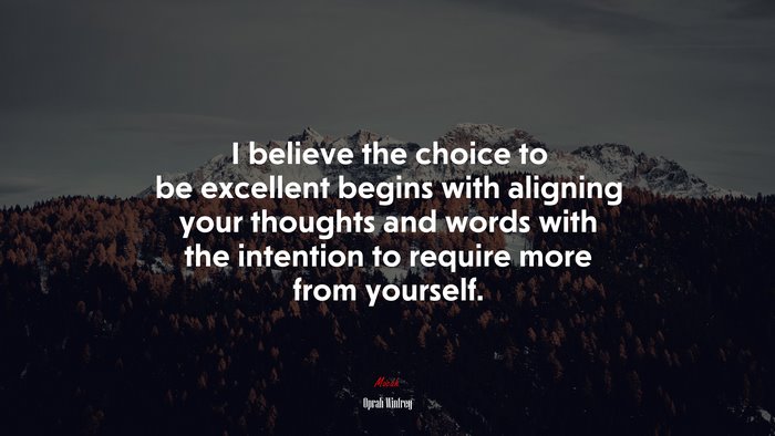 I believe the choice to be excellent begins with aligning your thoughts and words with the intention to require more from yourself. | Oprah Winfrey quote