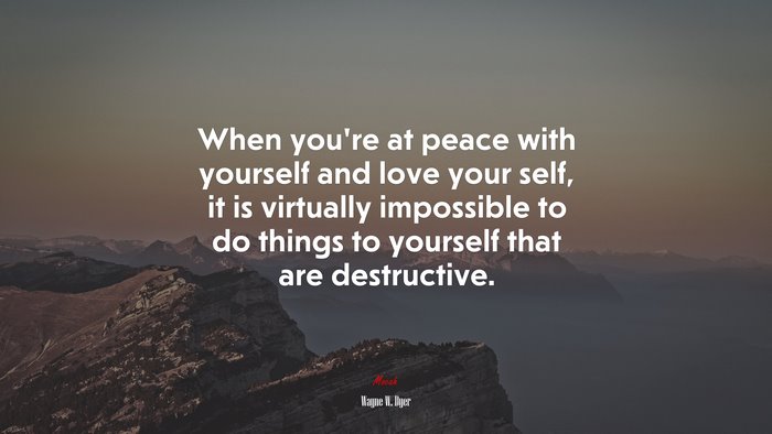 When youre at peace with yourself and love your self, it is virtually impossible to do things to yourself that are destructive. | Wayne W. Dyer quote