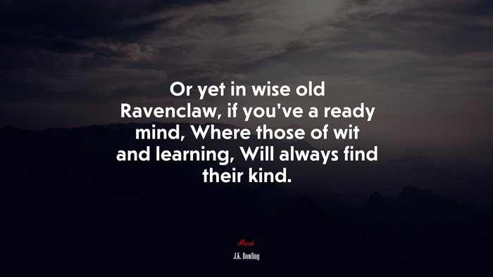 Or yet in wise old Ravenclaw, if you’ve a ready mind, Where those of wit and learning, Will always find their kind. | J.K. Rowling quote