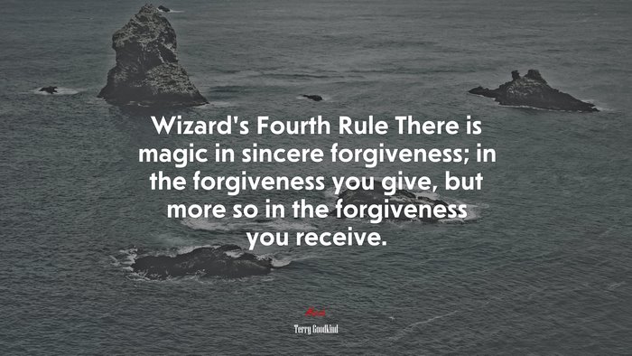 Wizard’s Fourth Rule There is magic in sincere forgiveness; in the forgiveness you give, but more so in the forgiveness you receive. | Terry Goodkind quote