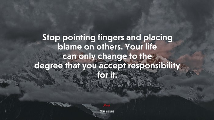 Stop pointing fingers and placing blame on others. Your life can only change to the degree that you accept responsibility for it. | Steve Maraboli quote