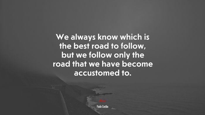 We always know which is the best road to follow, but we follow only the road that we have become accustomed to. | Paulo Coelho quote