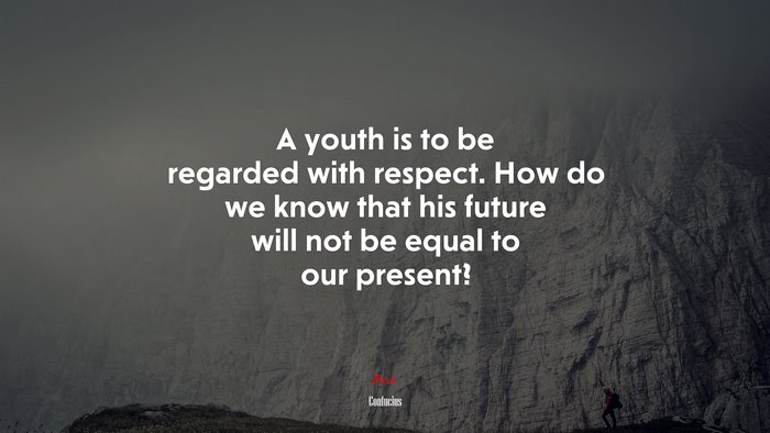 A youth is to be regarded with respect. How do we know that his future will not be equal to our present? | Confucius quote