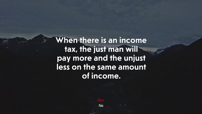 When there is an income tax, the just man will pay more and the unjust less on the same amount of income. | Plato quote