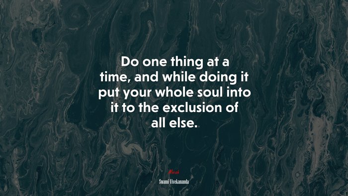 Do one thing at a time, and while doing it put your whole soul into it to the exclusion of all else. | Swami Vivekananda quote