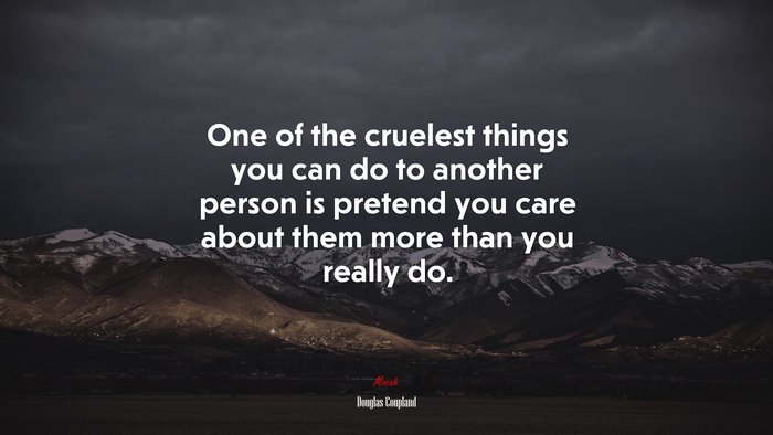 One of the cruelest things you can do to another person is pretend you care about them more than you really do. | Douglas Coupland quote
