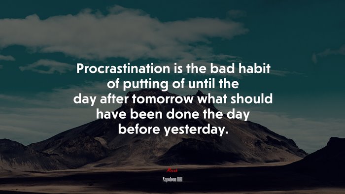 Procrastination is the bad habit of putting of until the day after tomorrow what should have been done the day before yesterday. | Napoleon Hill quote