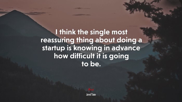 I think the single most reassuring thing about doing a startup is knowing in advance how difficult it is going to be. | Jared Tame quote