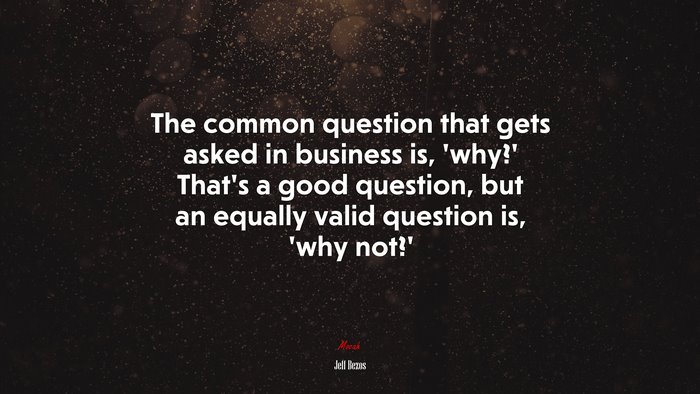 The common question that gets asked in business is, ‘why?’ That’s a good question, but an equally valid question is, ‘why not?’ | Jeff Bezos quote